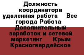 Должность координатора(удаленная работа) - Все города Работа » Дополнительный заработок и сетевой маркетинг   . Крым,Красногвардейское